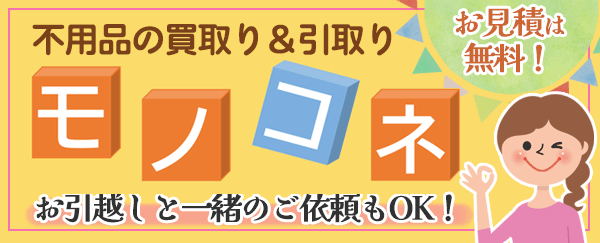 不用品の買取り＆引取り「モノコネ」：お引越しと一緒のご依頼もOK！お見積は無料！