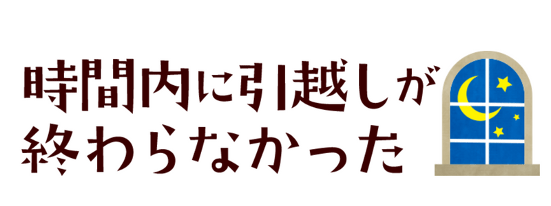 時間内に引越が終わらなかった