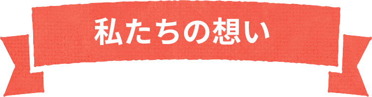 私たちの想い