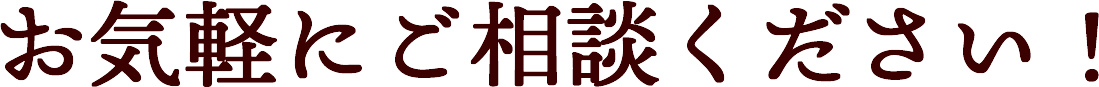 お気軽にご相談ください！