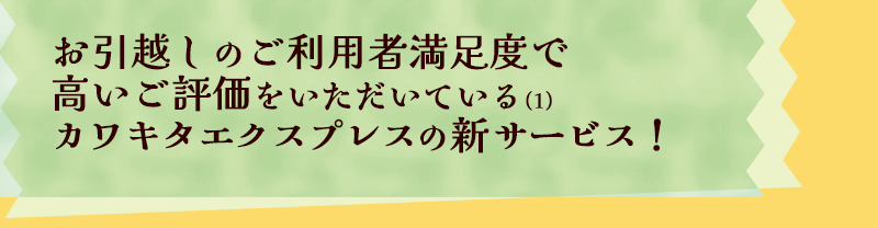 お引っ越しのご利用者満足度で高いご評価をいただいているカワキタエクスプレスの新サービス